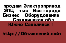 продам Электропривод ЭПЦ-10тыс - Все города Бизнес » Оборудование   . Сахалинская обл.,Южно-Сахалинск г.